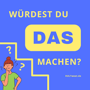 Würdest Du DAS machen?